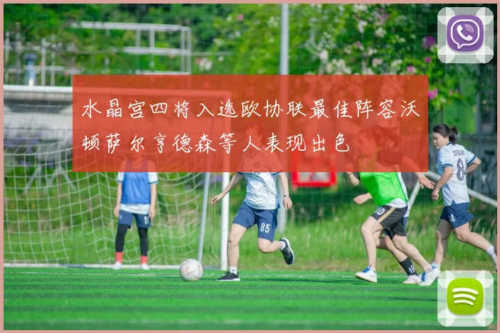 水晶宫四将入选欧协联最佳阵容沃顿萨尔亨德森等人表现出色