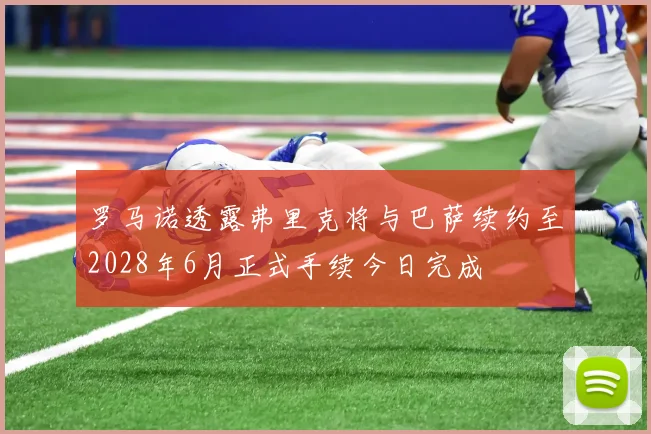 罗马诺透露弗里克将与巴萨续约至2028年6月正式手续今日完成