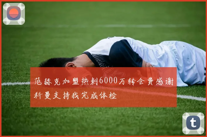 范赫克加盟热刺6000万转会费感谢科曼支持我完成体检