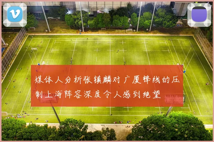 媒体人分析张镇麟对广厦锋线的压制上海阵容深度令人感到绝望