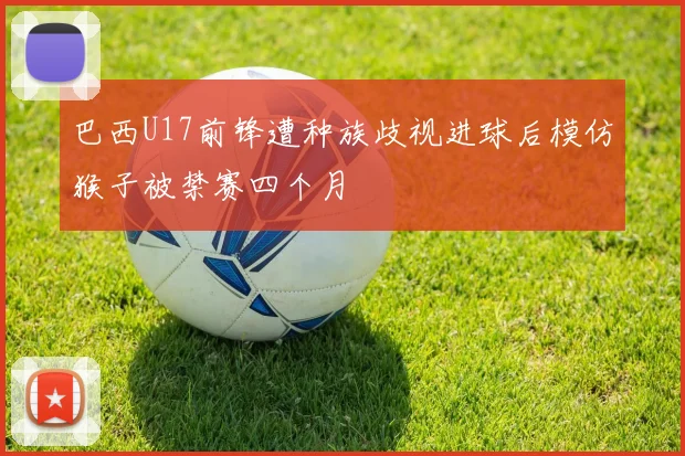 巴西U17前锋遭种族歧视进球后模仿猴子被禁赛四个月